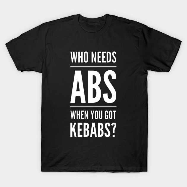 Who Needs Abs When You Got Kebabs v2 T-Shirt by Now That's a Food Pun